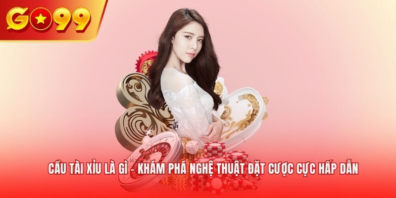Cầu tài xỉu là gì