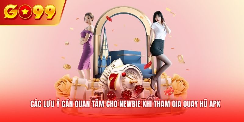 Các lưu ý cần quan tâm cho newbie khi tham gia quay hũ APK