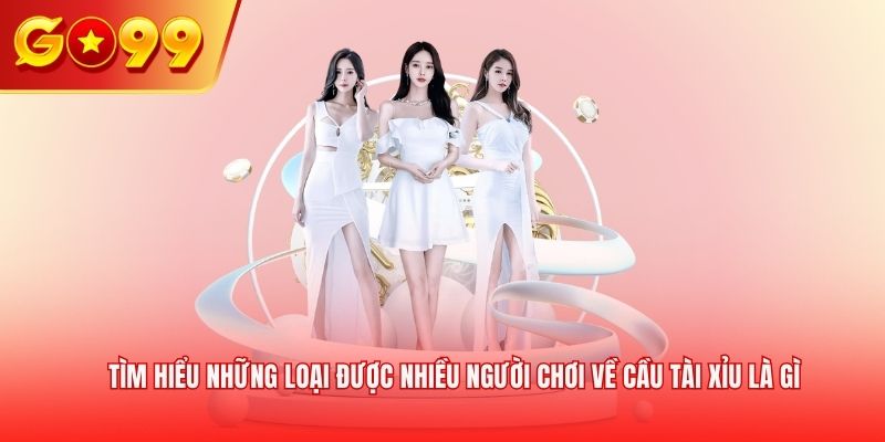 Tìm hiểu những loại được nhiều người chơi về cầu tài xỉu là gì